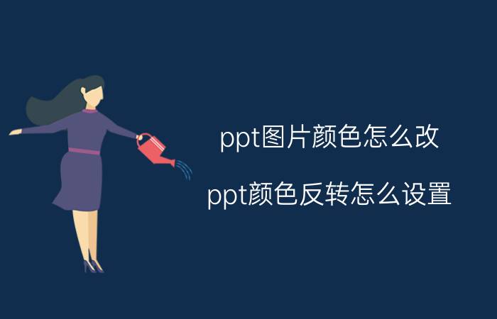 ppt图片颜色怎么改 ppt颜色反转怎么设置？